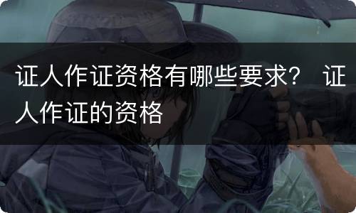 证人作证资格有哪些要求？ 证人作证的资格