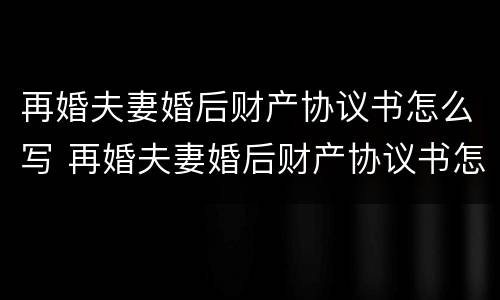 再婚夫妻婚后财产协议书怎么写 再婚夫妻婚后财产协议书怎么写范本