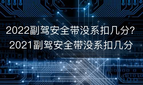 2022副驾安全带没系扣几分？ 2021副驾安全带没系扣几分