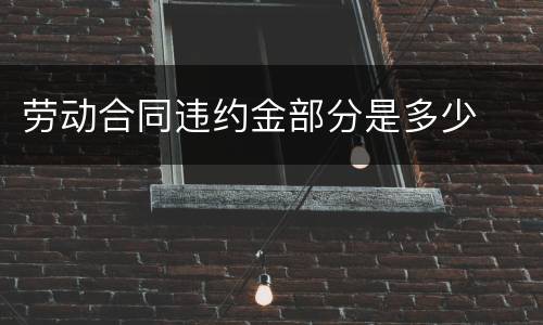 劳动合同违约金部分是多少