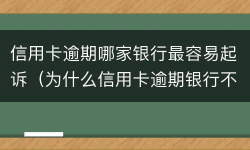 信用卡逾期哪家银行最容易起诉（为什么信用卡逾期银行不起诉）