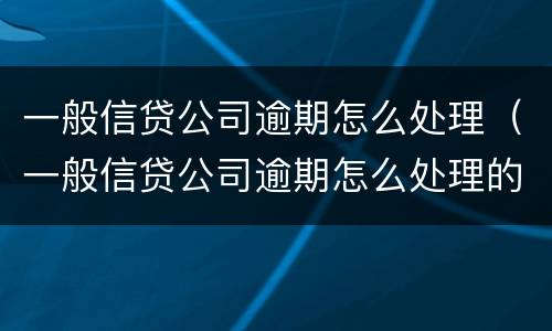 一般信贷公司逾期怎么处理（一般信贷公司逾期怎么处理的）