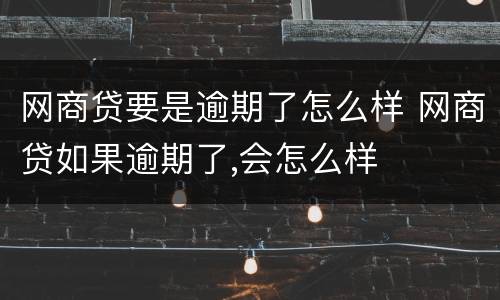 网商贷要是逾期了怎么样 网商贷如果逾期了,会怎么样