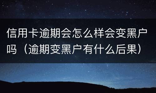 信用卡逾期会怎么样会变黑户吗（逾期变黑户有什么后果）