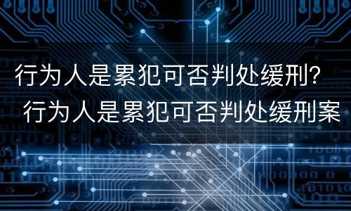 行为人是累犯可否判处缓刑？ 行为人是累犯可否判处缓刑案例