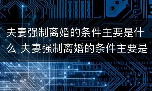 夫妻强制离婚的条件主要是什么 夫妻强制离婚的条件主要是什么原因