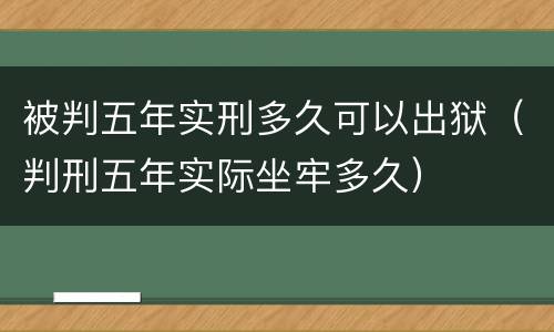 被判五年实刑多久可以出狱（判刑五年实际坐牢多久）