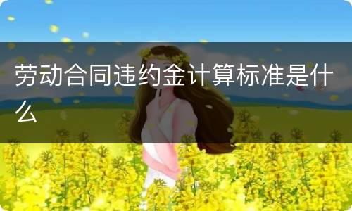 劳动合同违约金计算标准是什么