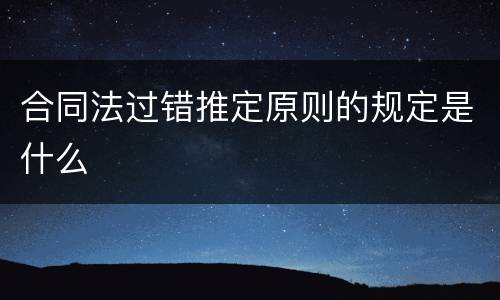 合同法过错推定原则的规定是什么