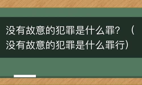 没有故意的犯罪是什么罪？（没有故意的犯罪是什么罪行）