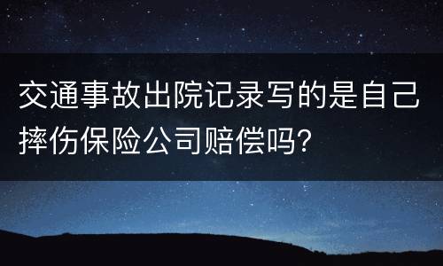 交通事故出院记录写的是自己摔伤保险公司赔偿吗？
