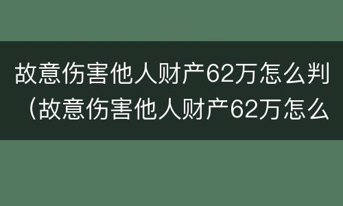 故意伤害他人财产62万怎么判（故意伤害他人财产62万怎么判刑）