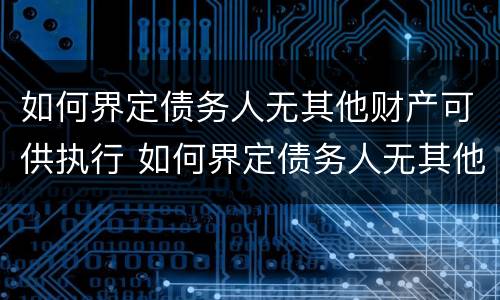 如何界定债务人无其他财产可供执行 如何界定债务人无其他财产可供执行的情形