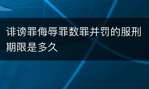 诽谤罪侮辱罪数罪并罚的服刑期限是多久