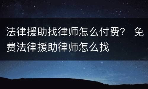 法律援助找律师怎么付费？ 免费法律援助律师怎么找