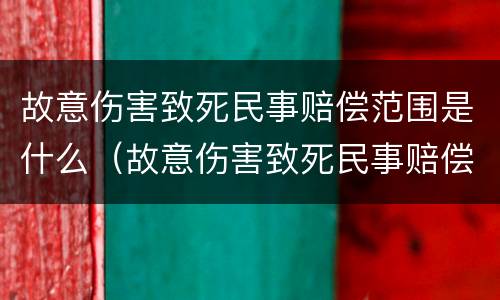 故意伤害致死民事赔偿范围是什么（故意伤害致死民事赔偿范围是什么规定）