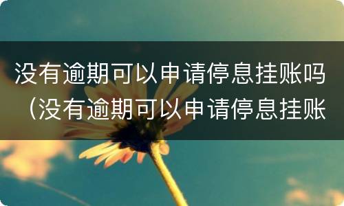 没有逾期可以申请停息挂账吗（没有逾期可以申请停息挂账吗怎么申请）