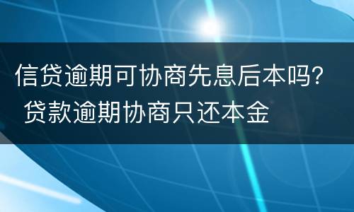 信贷逾期可协商先息后本吗？ 贷款逾期协商只还本金