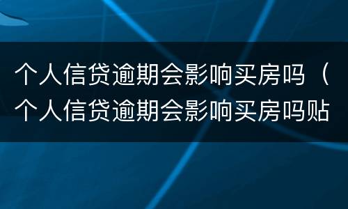个人信贷逾期会影响买房吗（个人信贷逾期会影响买房吗贴吧）