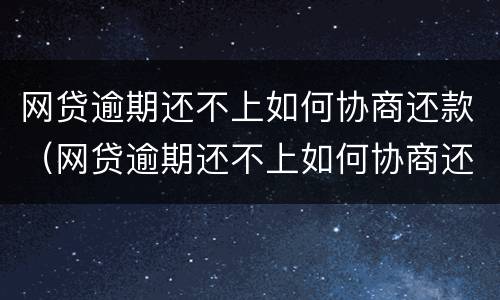 网贷逾期还不上如何协商还款（网贷逾期还不上如何协商还款电话）