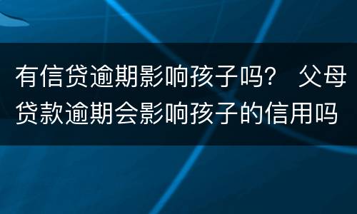 有信贷逾期影响孩子吗？ 父母贷款逾期会影响孩子的信用吗