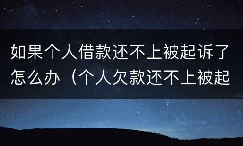 如果个人借款还不上被起诉了怎么办（个人欠款还不上被起诉了怎么办）