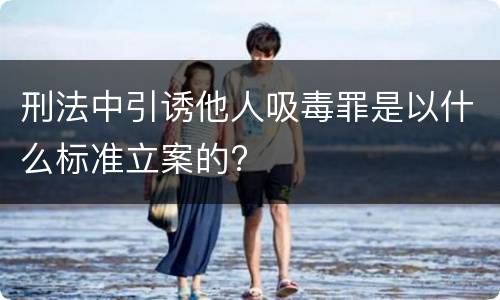 刑法中引诱他人吸毒罪是以什么标准立案的?