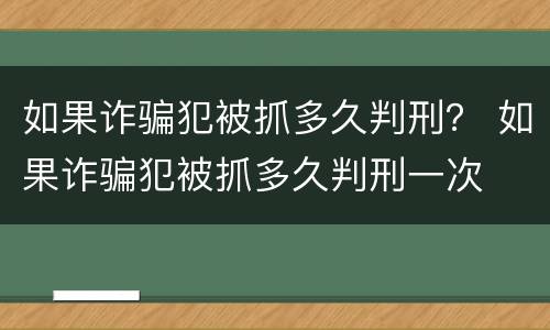 如果诈骗犯被抓多久判刑？ 如果诈骗犯被抓多久判刑一次