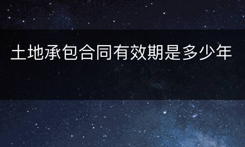 土地承包合同有效期是多少年