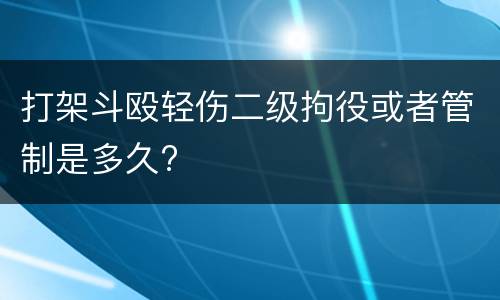 打架斗殴轻伤二级拘役或者管制是多久?