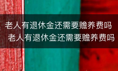 老人有退休金还需要赡养费吗 老人有退休金还需要赡养费吗知乎