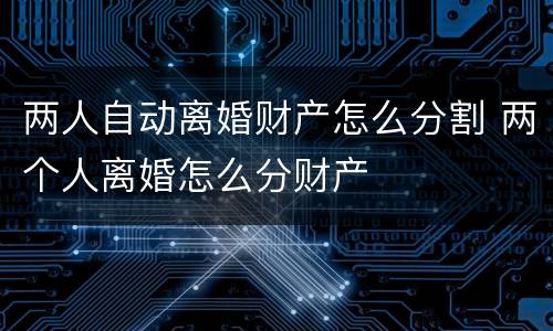 两人自动离婚财产怎么分割 两个人离婚怎么分财产