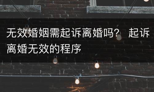 无效婚姻需起诉离婚吗？ 起诉离婚无效的程序