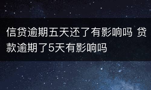 信贷逾期五天还了有影响吗 贷款逾期了5天有影响吗