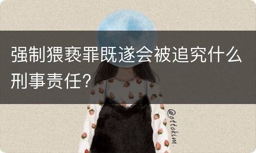 强制猥亵罪既遂会被追究什么刑事责任?