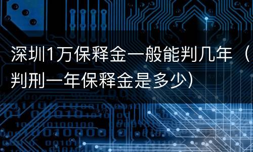 深圳1万保释金一般能判几年（判刑一年保释金是多少）