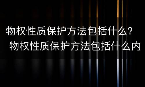 物权性质保护方法包括什么？ 物权性质保护方法包括什么内容