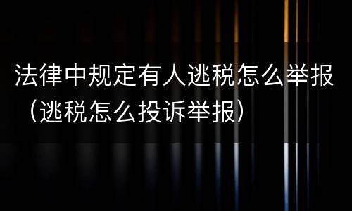 法律中规定有人逃税怎么举报（逃税怎么投诉举报）
