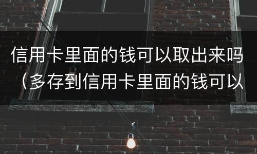 信用卡里面的钱可以取出来吗（多存到信用卡里面的钱可以取出来吗）