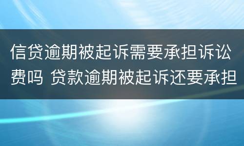 信贷逾期被起诉需要承担诉讼费吗 贷款逾期被起诉还要承担起诉费