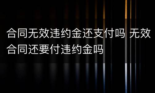 合同无效违约金还支付吗 无效合同还要付违约金吗