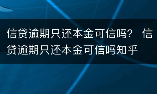 信贷逾期只还本金可信吗？ 信贷逾期只还本金可信吗知乎
