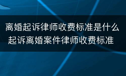 离婚起诉律师收费标准是什么 起诉离婚案件律师收费标准