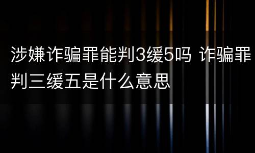 涉嫌诈骗罪能判3缓5吗 诈骗罪判三缓五是什么意思