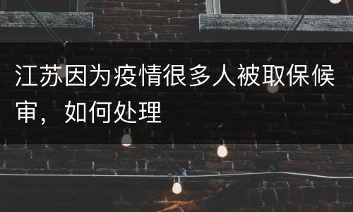 江苏因为疫情很多人被取保候审，如何处理