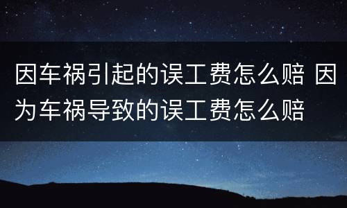 因车祸引起的误工费怎么赔 因为车祸导致的误工费怎么赔