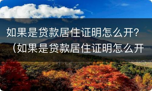 如果是贷款居住证明怎么开？（如果是贷款居住证明怎么开呢）