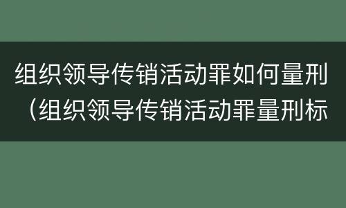 组织领导传销活动罪如何量刑（组织领导传销活动罪量刑标准 数额如何认定刑期）