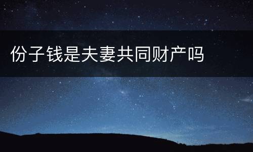 份子钱是夫妻共同财产吗