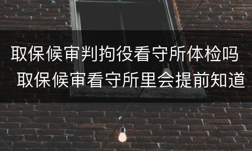 取保候审判拘役看守所体检吗 取保候审看守所里会提前知道吗